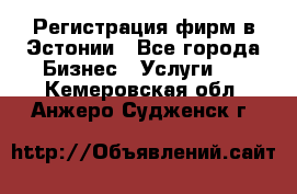 Регистрация фирм в Эстонии - Все города Бизнес » Услуги   . Кемеровская обл.,Анжеро-Судженск г.